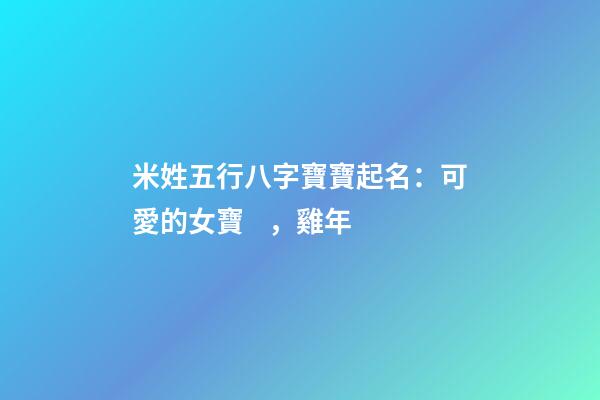 米姓五行八字寶寶起名：可愛的女寶，雞年